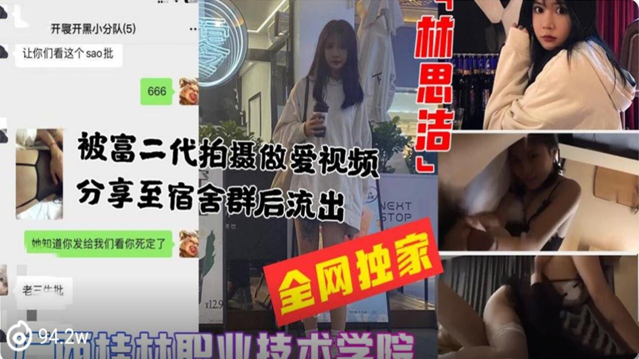桂林职业学院 林思洁 被富二代做爱拍摄分享至宿舍交流群 性爱视频曝光