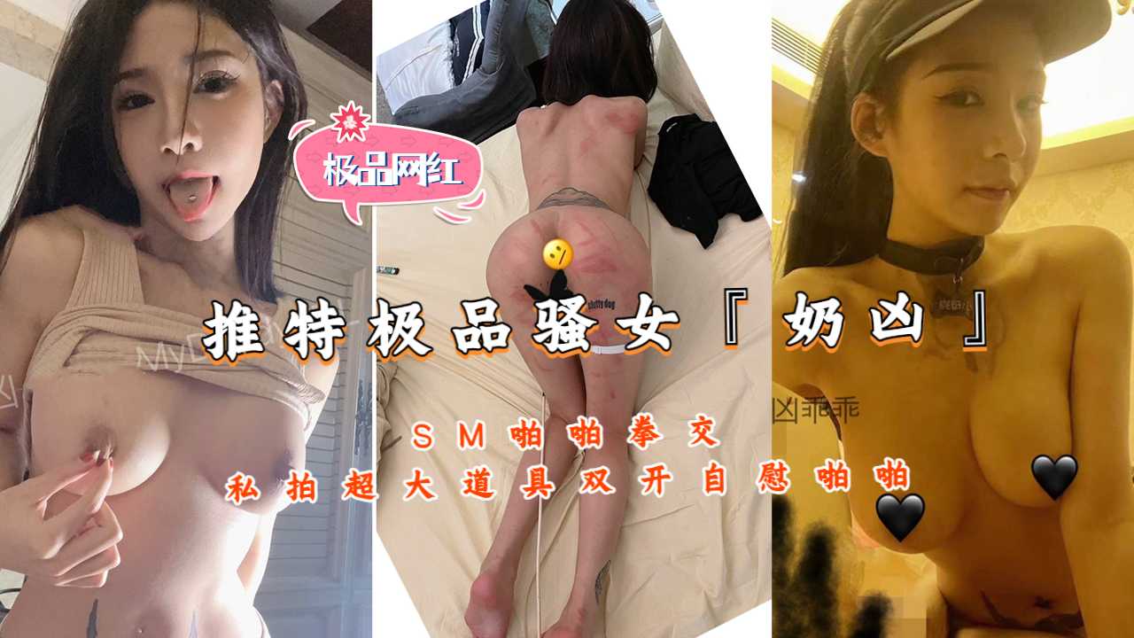 推特极品骚女『奶凶』SM啪啪拳交私拍超大道具双开自慰啪