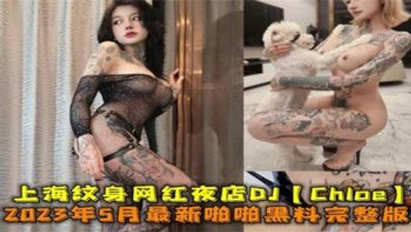 上海纹身网红夜店DJ“Chloe”5月最新黑料完整版来袭！