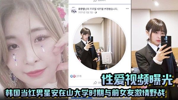 【性爱视频曝光】韩国当红男.星安在山大学时期与前女友激情野战 大尺度视频吓哭女粉丝！