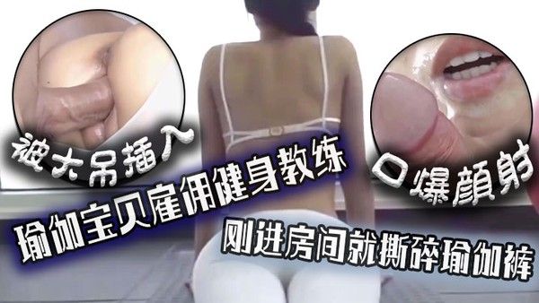 口爆颜.射瑜伽宝贝雇佣健身教练刚进房间就撕碎瑜伽裤被大吊插入