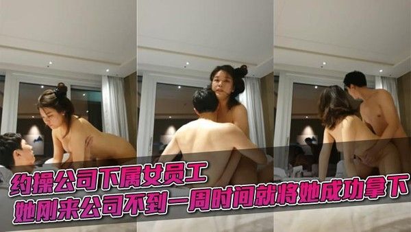 约操公司下属女员工，她刚来公司不到一周时间就将她成功拿下。在公司表面她一面正劲。上了床骚.得不行