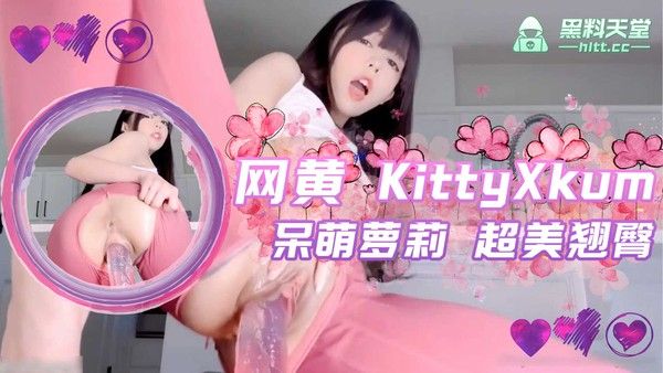 推特 网黄 KittyXkum 超美翘臀 呆萌萝莉 拉开裤子双洞一起玩