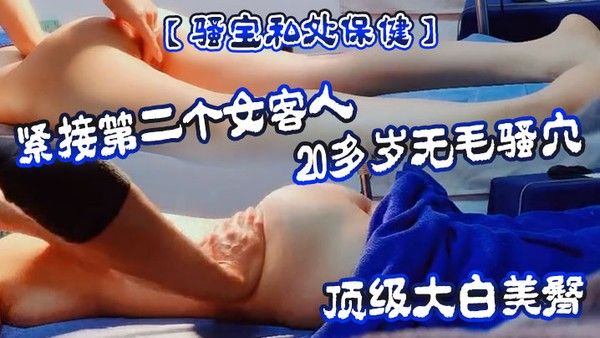骚宝私.处保健紧接第二个女客人20多岁无毛骚穴顶级大白美臀按摩推屁股按摩床上按着双腿爆插