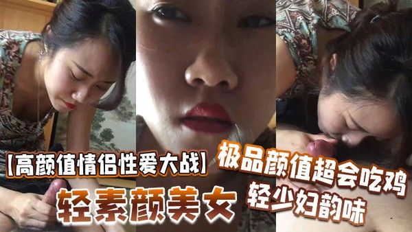 高颜值情侣性爱大战轻素颜美女极品颜.值超会吃鸡轻少妇韵味简直让人羡慕