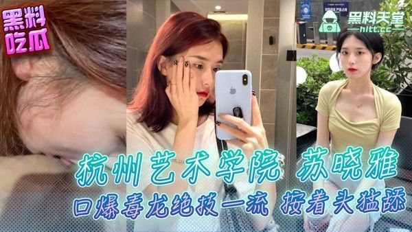 杭州艺术学院反差婊【苏晓雅】口爆毒龙绝技一流 被按着头猛舔猛钻屁眼 看着是真舒服刺激