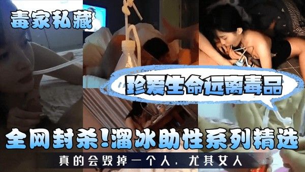 毒家私藏全网封杀溜冰助性系列精选珍爱生命远离毒品真的会毁掉一个人尤.其女人