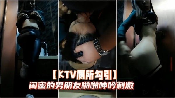 KTV厕所勾引闺蜜的男朋友啪啪呻.吟刺激