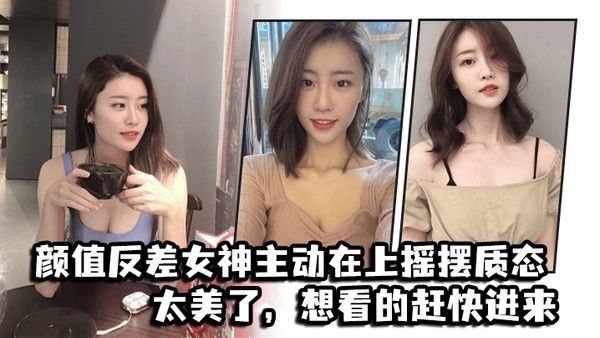 颜值反.差女神主动在上摇摆质态太美了想看的赶快进来