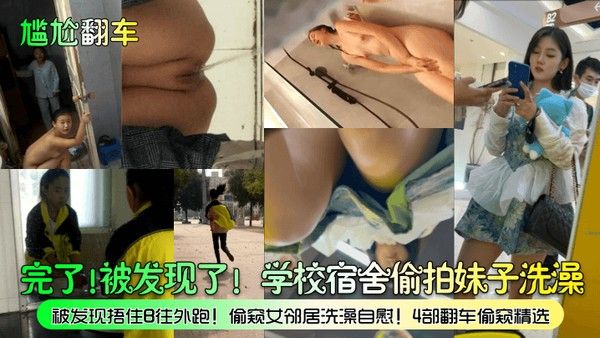 尴尬翻车完了被发现了学校宿舍偷拍妹子洗澡被发现捂住B往.外跑偷窥女邻居洗澡自慰4部翻车偷窥精选