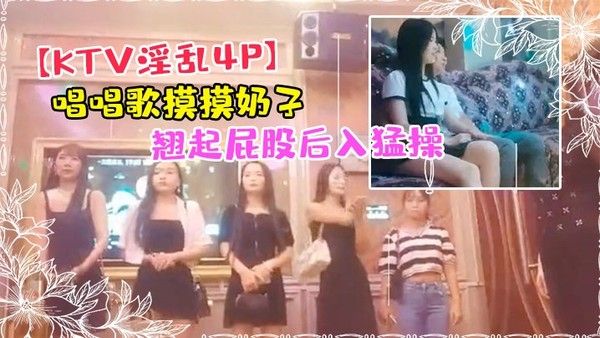 KTV淫乱4P唱唱歌摸摸奶子开操镜头前蹲着深喉口交翘起.屁股后入猛操