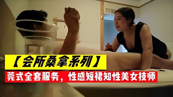 【会所桑拿系列】营式仝查服务，性感短裙知性美女技师