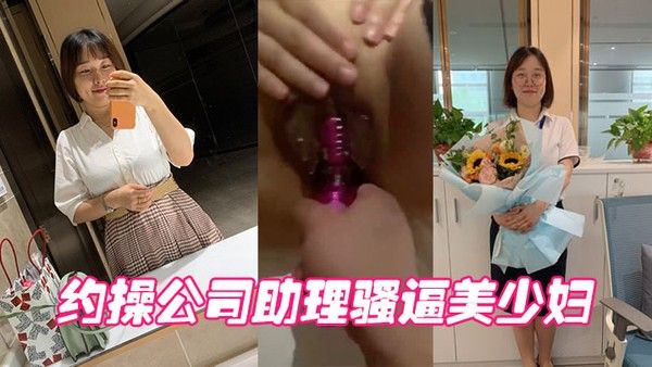 约操公司助理骚逼.美少妇