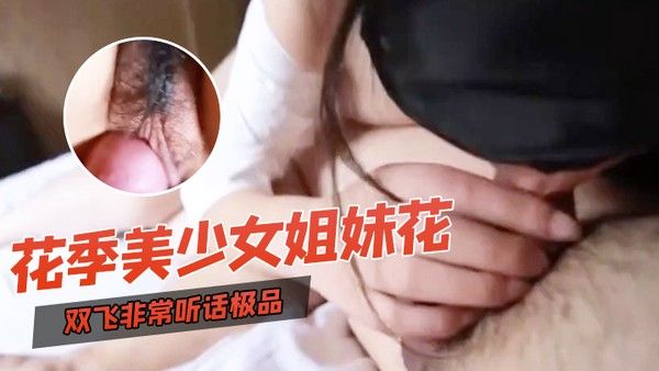 双飞自拍双飞非常听话.极品花季美少女姐妹花璐璐和溜溜边干边拍边用语言调教换着干出白浆对白清晰