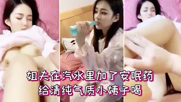 姐夫在汽水里加了安眠药给清纯气质小姨子喝迷倒后.无套外射她屁股上