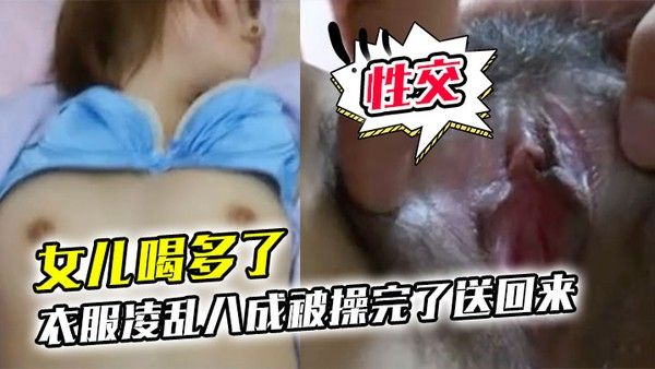 女儿喝多了衣.服凌乱八成被操完了送回来鸡巴插进去果然滑滑的有精液在里面搞了半天女儿都没动静性交美臀