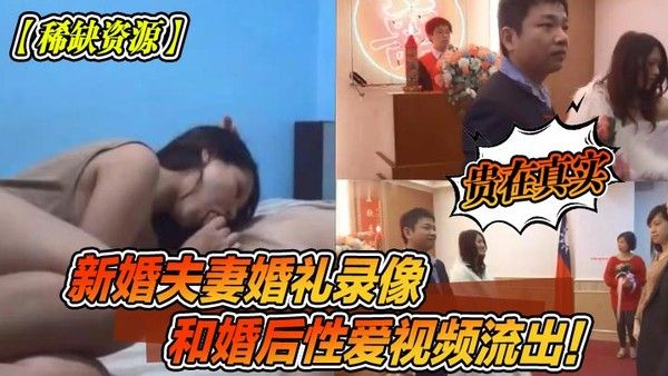 稀缺资源新婚夫妻.婚礼录像和婚后性爱视频流出贵在真实