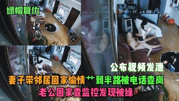 绿帽复仇妻子带邻居回家偷情艹到半路被电话查岗.老公回家查监控发现被绿公布视频发泄